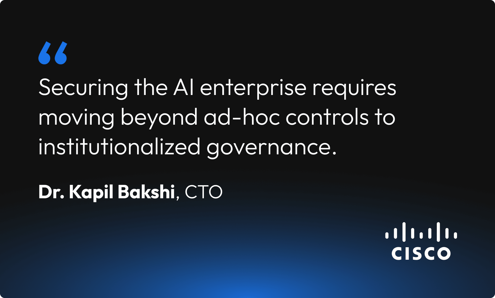 Quote from Dr. Kapil Bakshi, CTO of Cisco, emphasizing the importance of transitioning from ad-hoc controls to institutionalized governance for securing AI enterprises. The visual features the quote on a black and blue gradient background with the Cisco logo.
